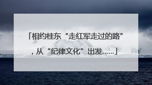 相约桂东“走红军走过的路”，从“纪律文化”出发……