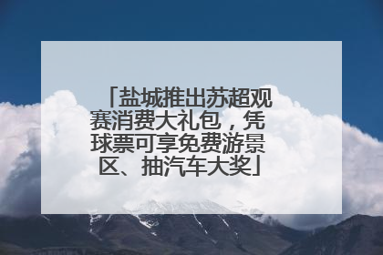 盐城推出苏超观赛消费大礼包，凭球票可享免费游景区、抽汽车大奖