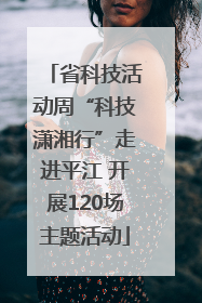 省科技活动周“科技潇湘行”走进平江 开展120场主题活动