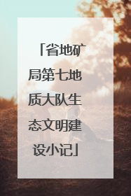 省地矿局第七地质大队生态文明建设小记