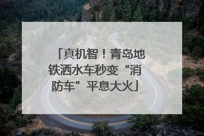 真机智！青岛地铁洒水车秒变“消防车”平息大火
