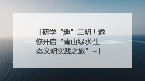 研学“趣”三明！邀你开启“青山绿水·生态文明实践之旅”~