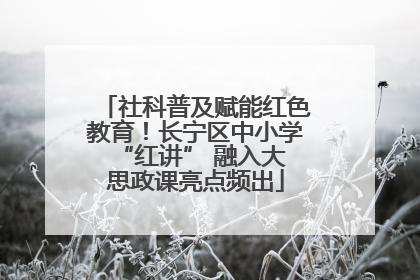社科普及赋能红色教育！长宁区中小学 “红讲” 融入大思政课亮点频出