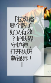 祛斑霜哪个牌子好又有效？护肤界守护神，打开祛斑新视界！