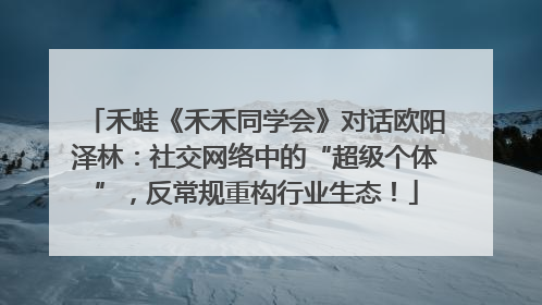 禾蛙《禾禾同学会》对话欧阳泽林：社交网络中的“超级个体”，反常规重构行业生态！