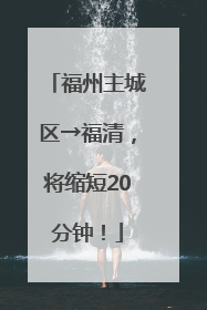 福州主城区→福清，将缩短20分钟！