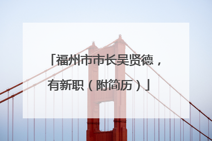 福州市市长吴贤德，有新职（附简历）