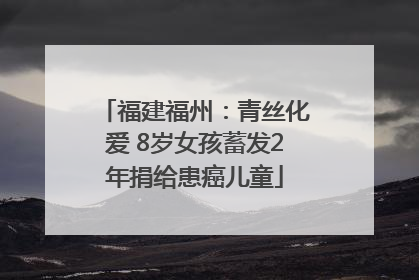 福建福州：青丝化爱 8岁女孩蓄发2年捐给患癌儿童