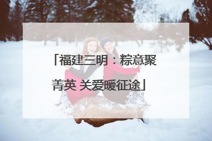 福建三明：粽意聚菁英 关爱暖征途