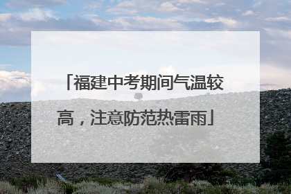 福建中考期间气温较高，注意防范热雷雨