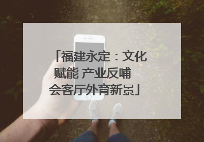 福建永定：文化赋能 产业反哺 会客厅外育新景