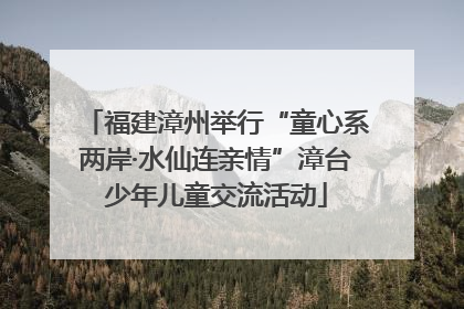 福建漳州举行“童心系两岸·水仙连亲情”漳台少年儿童交流活动
