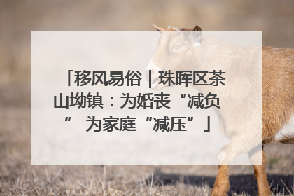 移风易俗｜珠晖区茶山坳镇：为婚丧“减负” 为家庭“减压”