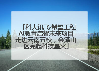 科大讯飞·希望工程AI教育启智未来项目走进云南五校，会泽山区亮起科技星火
