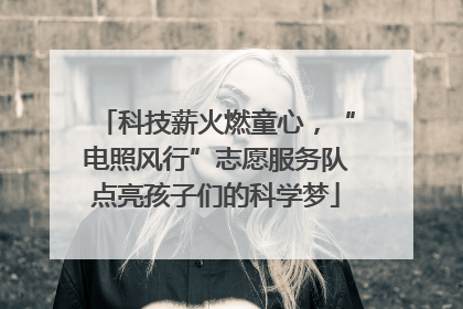 科技薪火燃童心，“电照风行”志愿服务队点亮孩子们的科学梦
