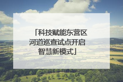 科技赋能东营区河道巡查试点开启智慧新模式