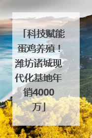 科技赋能蛋鸡养殖！潍坊诸城现代化基地年销4000万