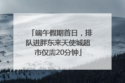 端午假期首日，排队进胖东来天使城超市仅需20分钟