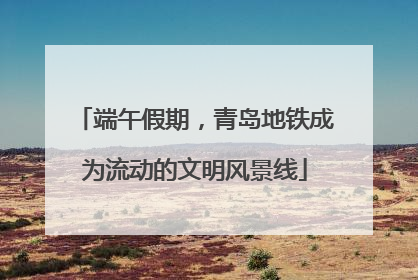 端午假期，青岛地铁成为流动的文明风景线