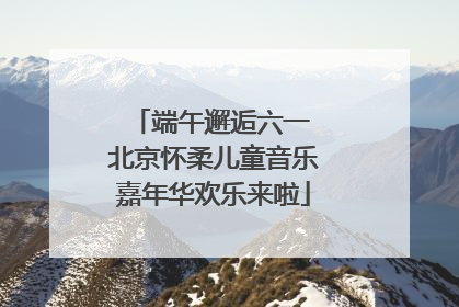 端午邂逅六一 北京怀柔儿童音乐嘉年华欢乐来啦