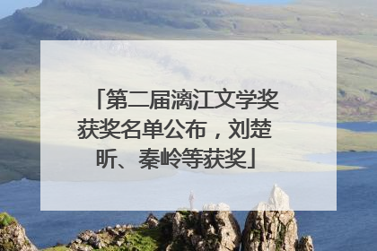 第二届漓江文学奖获奖名单公布，刘楚昕、秦岭等获奖
