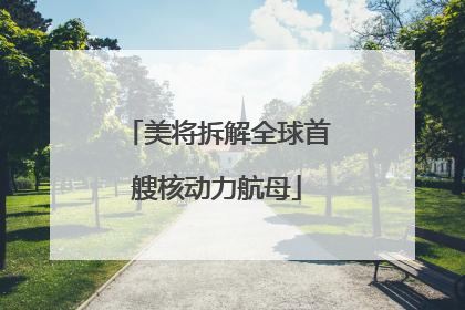 美将拆解全球首艘核动力航母