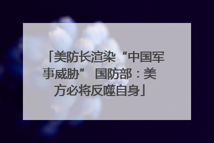 美防长渲染“中国军事威胁” 国防部：美方必将反噬自身