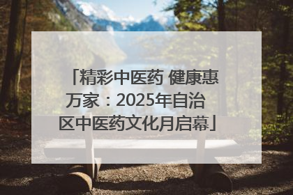 精彩中医药 健康惠万家：2025年自治区中医药文化月启幕