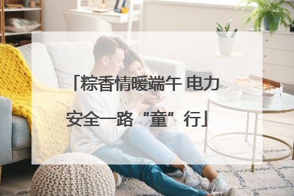 粽香情暖端午 电力安全一路“童”行