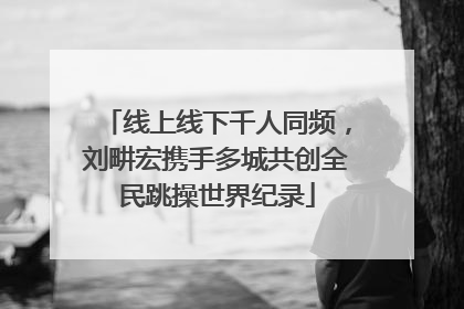 线上线下千人同频，刘畊宏携手多城共创全民跳操世界纪录