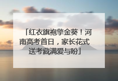 红衣旗袍擎金葵！河南高考首日，家长花式送考藏满爱与盼
