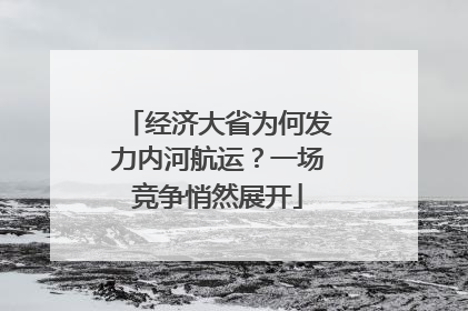 经济大省为何发力内河航运？一场竞争悄然展开