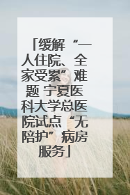 缓解“一人住院、全家受累”难题 宁夏医科大学总医院试点“无陪护”病房服务
