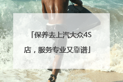 保养去上汽大众4S店，服务专业又靠谱