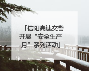信阳高速交警开展“安全生产月”系列活动