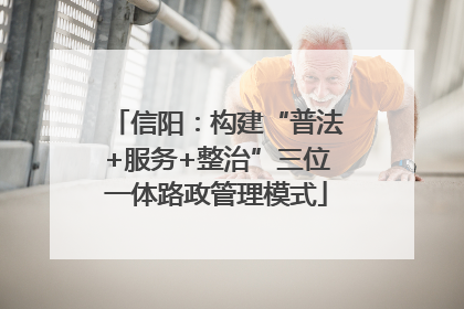 信阳：构建“普法+服务+整治”三位一体路政管理模式