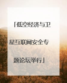 低空经济与卫星互联网安全专题论坛举行