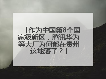 作为中国第8个国家级新区，腾讯华为等大厂为何都在贵州这地落子？