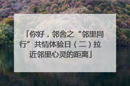 你好，邻舍之“邻里同行”共情体验日（二）拉近邻里心灵的距离