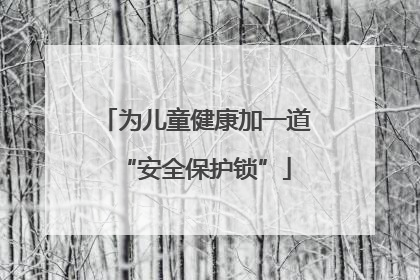 为儿童健康加一道“安全保护锁”