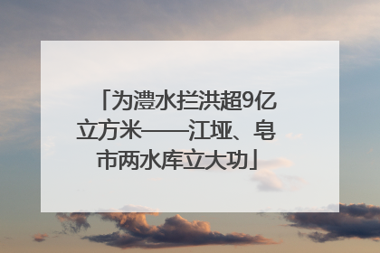 为澧水拦洪超9亿立方米——江垭、皂市两水库立大功