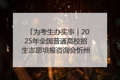为考生办实事｜2025年全国普通高校招生志愿填报咨询会忻州专场活动成功举办