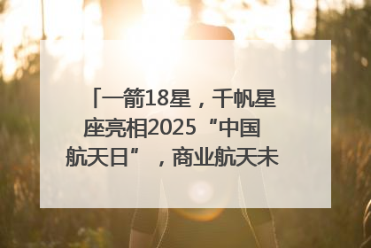 一箭18星，千帆星座亮相2025“中国航天日”，商业航天未来如何改变人类生活？｜海上生明月