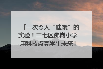 一次令人“哇哦”的实验！二七区佛岗小学用科技点亮学生未来