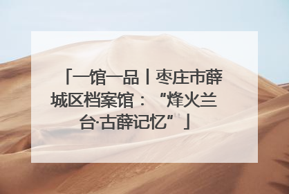 一馆一品丨枣庄市薛城区档案馆：“烽火兰台·古薛记忆”