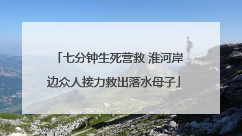 七分钟生死营救 淮河岸边众人接力救出落水母子