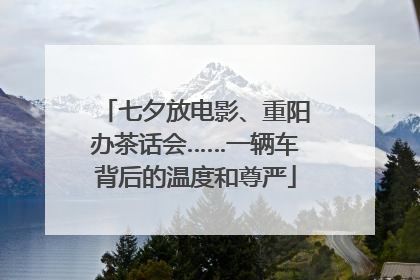 七夕放电影、重阳办茶话会……一辆车背后的温度和尊严
