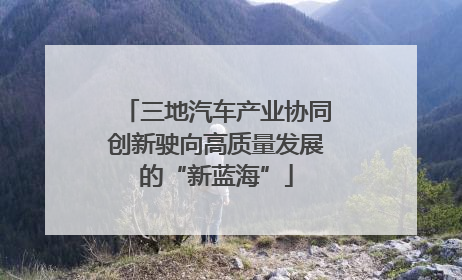 三地汽车产业协同创新驶向高质量发展的“新蓝海”