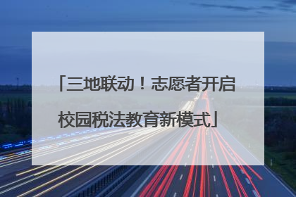 三地联动！志愿者开启校园税法教育新模式