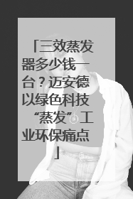三效蒸发器多少钱一台？迈安德以绿色科技“蒸发”工业环保痛点